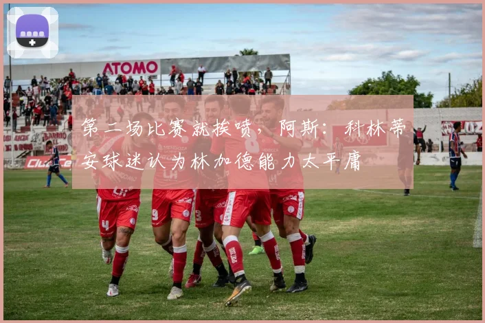 第二场比赛就挨喷，阿斯：科林蒂安球迷认为林加德能力太平庸
