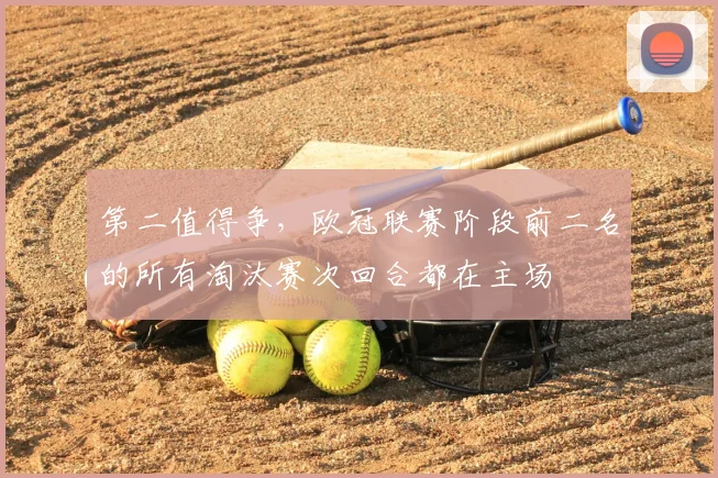 第二值得争，欧冠联赛阶段前二名的所有淘汰赛次回合都在主场