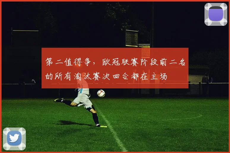 第二值得争，欧冠联赛阶段前二名的所有淘汰赛次回合都在主场